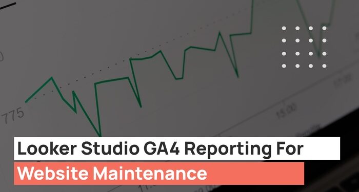 Looker Studio GA4 reporting for Website Maintenance in 2023