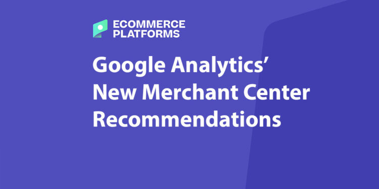 Google Analytics’ New Merchant Center Recommendations: The Key to E-Commerce Growth