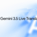 Gemini 3.5 Live Translate is here
