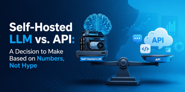 Self-Hosted LLM vs. API: A Decision to Make Based on Numbers, Not Hype