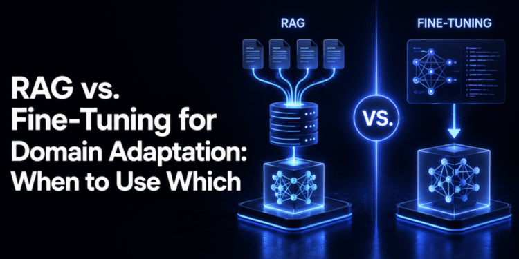 RAG vs. Fine-Tuning for Domain Adaptation: When to Use Which